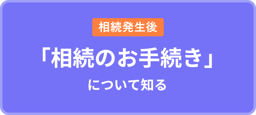 相続発生後 「相続のお手続き」について知る